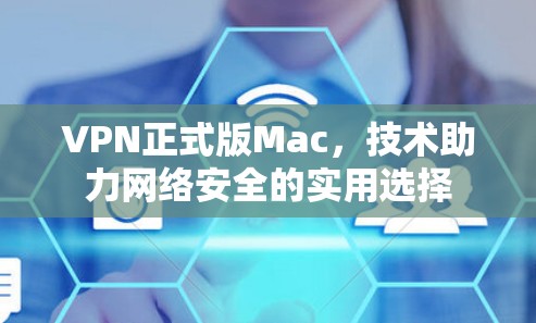 VPN正式版Mac,技术助力网络安全的实用选择 VPN正式版Mac,技术助力网络安全的实用选择