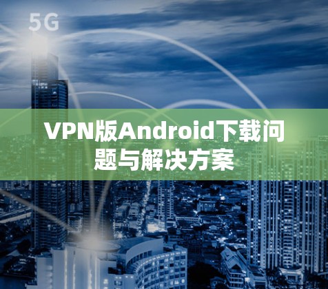 VPN版Android下载问题与解决方案