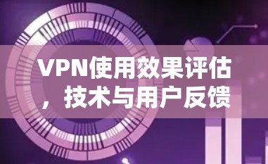 VPN使用效果评估,技术与用户反馈的双管齐 VPN使用效果评估,技术与用户反馈的双管齐