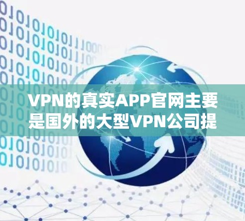 VPN的真实APP官网主要是国外的大型VPN公司提供的平台,这些公司通常有官方的官方网站。以下是几个常见的VPN公司及其官网 VPN的真实APP官网主要是国外的大型VPN公司提供的平台,这些公司通常有官方的官方网站。以下是几个常见的VPN公司及其官网