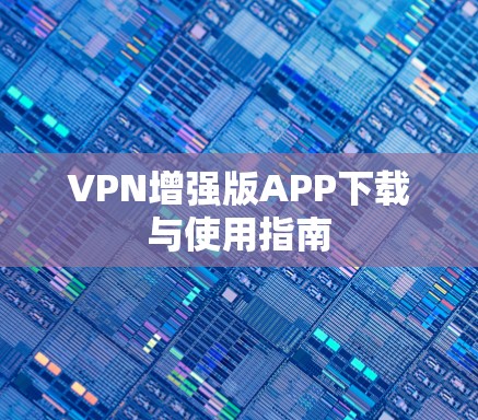 VPN增强版APP下载与使用指南 VPN增强版APP下载与使用指南