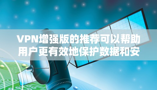 VPN增强版的推荐可以帮助用户更有效地保护数据和安全。以下是一些推荐的VPN增强版APP，涵盖多样化的功能和安全措施