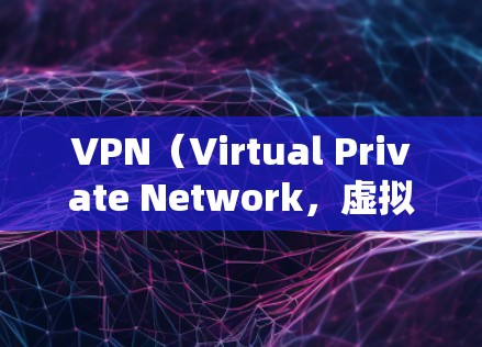 VPN(Virtual Private Network,虚拟网络)是一种通过VPN协议将内部网络与外部网络连接起来的技术,通常用于保护用户的网络环境,防止网络攻击和恶意软件的传播 VPN(Virtual Private Network,虚拟网络)是一种通过VPN协议将内部网络与外部网络连接起来的技术,通常用于保护用户的网络环境,防止网络攻击和恶意软件的传播