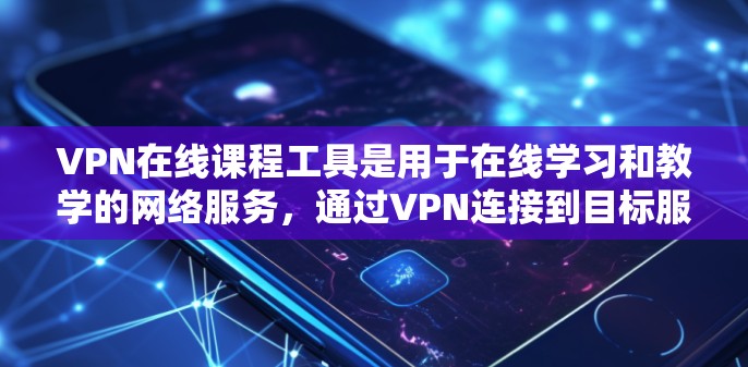 VPN在线课程工具是用于在线学习和教学的网络服务,通过VPN连接到目标服务器,提供各种在线课程资源和资源管理功能。以下是详细介绍 VPN在线课程工具是用于在线学习和教学的网络服务,通过VPN连接到目标服务器,提供各种在线课程资源和资源管理功能。以下是详细介绍