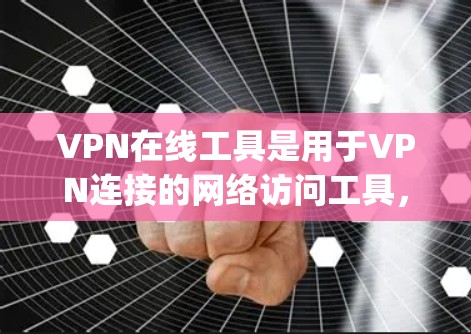 VPN在线工具是用于VPN连接的网络访问工具，通常包括端到端加密（E2E encryption）和多因素认证（MFA）等技术，以增强网络的安全性。以下是关于VPN在线工具的常见问题和回答
