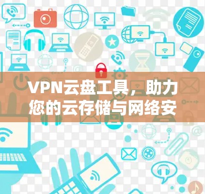 VPN云盘工具,助力您的云存储与网络安全 VPN云盘工具,助力您的云存储与网络安全