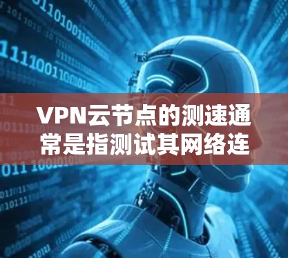 VPN云节点的测速通常是指测试其网络连接的传输速率。以下是一些建议,帮助你了解如何进行测速和优化VPN性能 VPN云节点的测速通常是指测试其网络连接的传输速率。以下是一些建议,帮助你了解如何进行测速和优化VPN性能