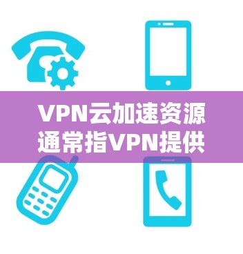 VPN云加速资源通常指VPN提供的加速功能或云服务器上的缓存优化。以下是关于VPN云加速资源的一些常见问题和解决方案 VPN云加速资源通常指VPN提供的加速功能或云服务器上的缓存优化。以下是关于VPN云加速资源的一些常见问题和解决方案