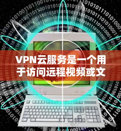 VPN云服务是一个用于访问远程视频或文件的网络服务,通过将视频或文件传输到另一个服务器来实现。以下是对VPN的详细介绍 VPN云服务是一个用于访问远程视频或文件的网络服务,通过将视频或文件传输到另一个服务器来实现。以下是对VPN的详细介绍