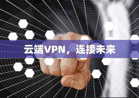 云端VPN,连接未来 云端VPN,连接未来