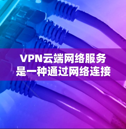 VPN云端网络服务是一种通过网络连接外部资源的网络服务,用户可以访问服务器、文件或其他网络资源,同时保持隐私。以下是对该服务的详细介绍 VPN云端网络服务是一种通过网络连接外部资源的网络服务,用户可以访问服务器、文件或其他网络资源,同时保持隐私。以下是对该服务的详细介绍