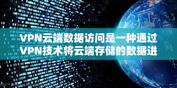 VPN云端数据访问是一种通过VPN技术将云端存储的数据进行加密传输,以确保即使在物理网络中断的情况下,用户仍可以通过云端设备访问这些数据。以下是关于VPN云端数据访问的详细分析 VPN云端数据访问是一种通过VPN技术将云端存储的数据进行加密传输,以确保即使在物理网络中断的情况下,用户仍可以通过云端设备访问这些数据。以下是关于VPN云端数据访问的详细分析