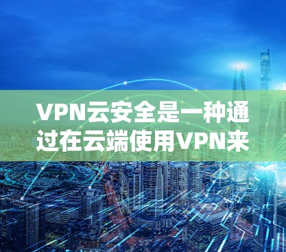 VPN云安全是一种通过在云端使用VPN来管理数据和安全的一种方式。它涉及到选择可靠的VPN服务和云安全工具,确保数据的加密传输、备份和访问控制。以下是深入了解VPN云安全的步骤和注意事项 VPN云安全是一种通过在云端使用VPN来管理数据和安全的一种方式。它涉及到选择可靠的VPN服务和云安全工具,确保数据的加密传输、备份和访问控制。以下是深入了解VPN云安全的步骤和注意事项