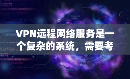 VPN远程网络服务是一个复杂的系统，需要考虑多个因素以确保数据安全和用户体验。以下是对该主题的分步说明