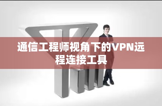 通信工程师视角下的VPN远程连接工具