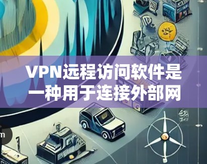 VPN远程访问软件是一种用于连接外部网络的工具，允许开发者在不本地理访问和运行本地程序。以下是使用VPN远程访问软件的步骤