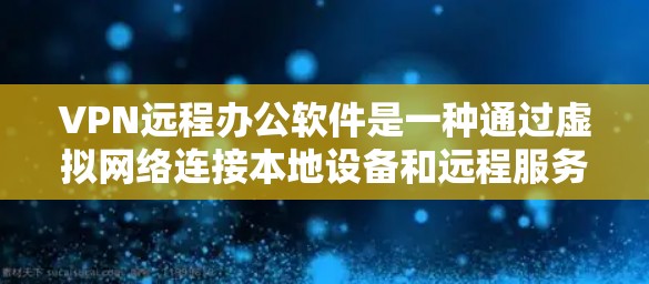 VPN远程办公软件是一种通过虚拟网络连接本地设备和远程服务器的技术，帮助企业实现远程办公。以下是对这些软件的详细总结