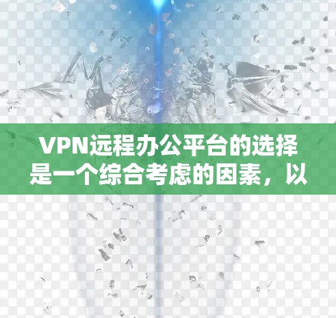 VPN远程办公平台的选择是一个综合考虑的因素,以下是一个结构化的总结,帮助你做出明智的决定 VPN远程办公平台的选择是一个综合考虑的因素,以下是一个结构化的总结,帮助你做出明智的决定