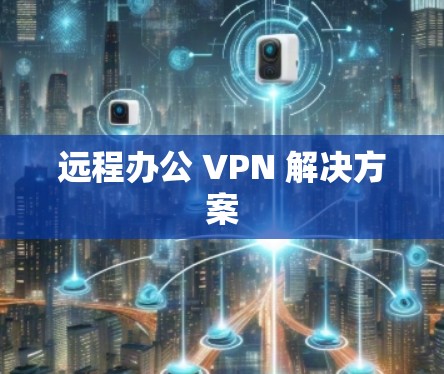 远程办公 VPN 解决方案