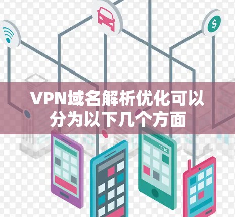 VPN域名解析优化可以分为以下几个方面