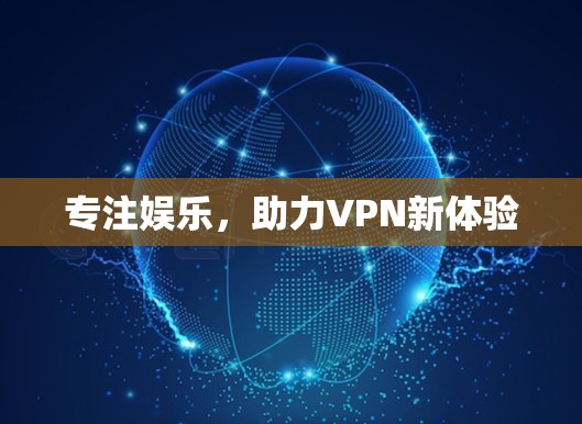 专注娱乐,助力VPN新体验 专注娱乐,助力VPN新体验