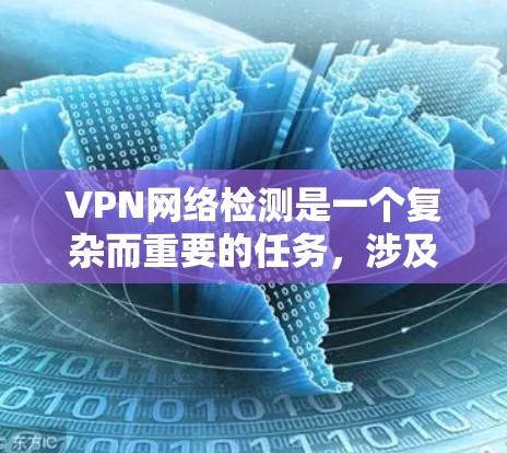 VPN网络检测是一个复杂而重要的任务，涉及对VPN功能、安全性和使用过程的评估。以下是一些步骤和建议，帮助您全面理解和管理VPN网络