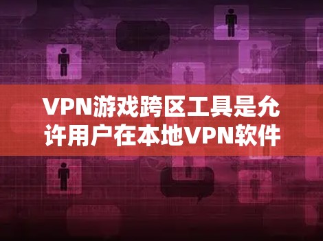 VPN游戏跨区工具是允许用户在本地VPN软件中使用其他国家网络服务的工具。以下是一个清晰的步骤指南,帮助您使用这些工具 VPN游戏跨区工具是允许用户在本地VPN软件中使用其他国家网络服务的工具。以下是一个清晰的步骤指南,帮助您使用这些工具