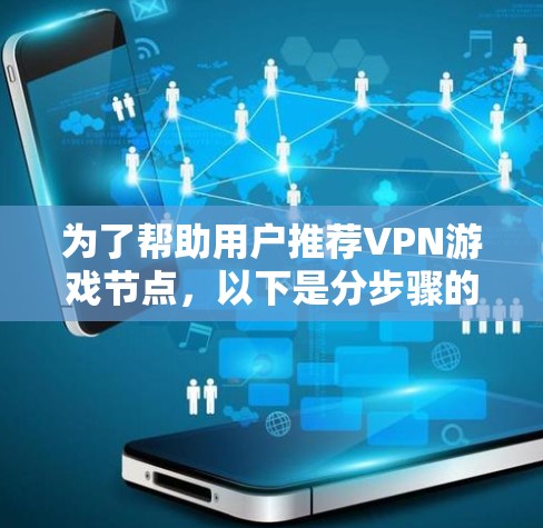为了帮助用户推荐VPN游戏节点,以下是分步骤的指南 为了帮助用户推荐VPN游戏节点,以下是分步骤的指南