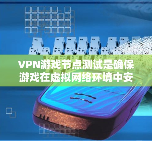 VPN游戏节点测试是确保游戏在虚拟网络环境中安全运行的关键步骤。以下是详细的步骤指南，帮助您进行节点测试