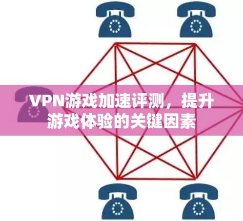 VPN游戏加速评测,提升游戏体验的关键因素 VPN游戏加速评测,提升游戏体验的关键因素