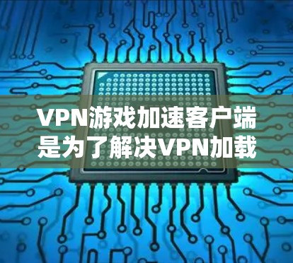 VPN游戏加速客户端是为了解决VPN加载慢的问题,提升游戏下载速度和体验的工具。以下是关于VPN游戏加速客户端的最新版本及其特点的总结 VPN游戏加速客户端是为了解决VPN加载慢的问题,提升游戏下载速度和体验的工具。以下是关于VPN游戏加速客户端的最新版本及其特点的总结