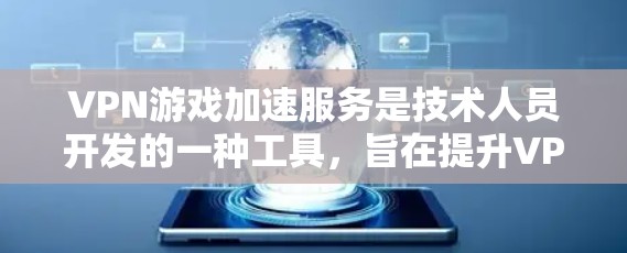 VPN游戏加速服务是技术人员开发的一种工具,旨在提升VPN体验,减少延迟,让游戏运行更快。以下是关于VPN游戏加速服务的详细分析 VPN游戏加速服务是技术人员开发的一种工具,旨在提升VPN体验,减少延迟,让游戏运行更快。以下是关于VPN游戏加速服务的详细分析