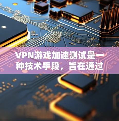 VPN游戏加速测试是一种技术手段,旨在通过VPN服务和加速工具,优化游戏性能。以下是关于VPN游戏加速测试的详细分析 VPN游戏加速测试是一种技术手段,旨在通过VPN服务和加速工具,优化游戏性能。以下是关于VPN游戏加速测试的详细分析