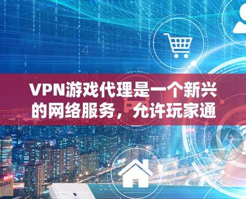 VPN游戏代理是一个新兴的网络服务,允许玩家通过普通电脑连接到服务器,从而直接访问VPN内容,包括游戏。以下是对该主题的详细总结和分析 VPN游戏代理是一个新兴的网络服务,允许玩家通过普通电脑连接到服务器,从而直接访问VPN内容,包括游戏。以下是对该主题的详细总结和分析