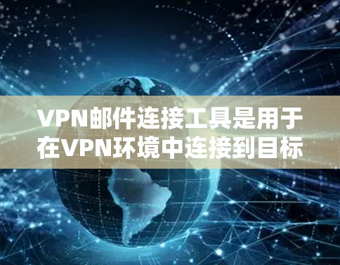VPN邮件连接工具是用于在VPN环境中连接到目标服务器发送邮件的工具。以下是对该主题的详细介绍