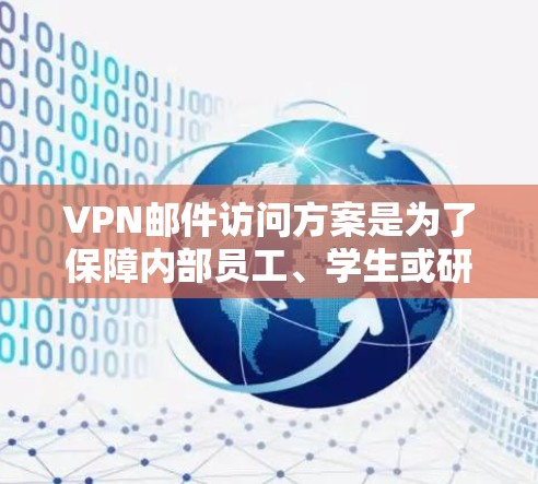 VPN邮件访问方案是为了保障内部员工、学生或研究人员访问外部邮件信息时的安全性、隐私性和合规性，防止被截获、被发现或窃取。以下是一个详细的VPN邮件访问方案，涵盖配置、管理、维护和安全等方面