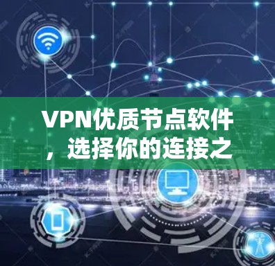 VPN优质节点软件,选择你的连接之道 VPN优质节点软件,选择你的连接之道