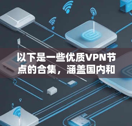 以下是一些优质VPN节点的合集,涵盖国内和国际的多种VPN平台 以下是一些优质VPN节点的合集,涵盖国内和国际的多种VPN平台