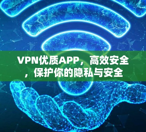 VPN优质APP,高效安全,保护你的隐私与安全 VPN优质APP,高效安全,保护你的隐私与安全