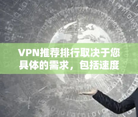 VPN推荐排行取决于您具体的需求,包括速度、安全性、价格等。以下是一些全球知名的VPN品牌及其排名情况 VPN推荐排行取决于您具体的需求,包括速度、安全性、价格等。以下是一些全球知名的VPN品牌及其排名情况