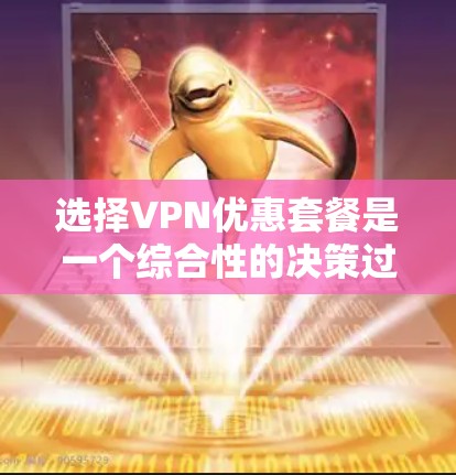 选择VPN优惠套餐是一个综合性的决策过程,需要考虑多个因素以确保安全性和隐私保护。以下是一步步的建议 选择VPN优惠套餐是一个综合性的决策过程,需要考虑多个因素以确保安全性和隐私保护。以下是一步步的建议
