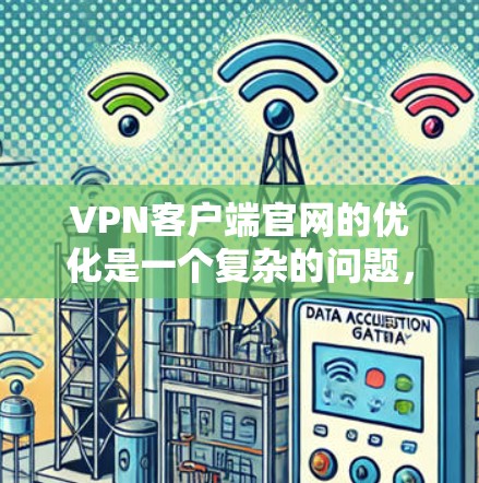 VPN客户端官网的优化是一个复杂的问题,需要从多个方面入手,以确保网站的安全、友好和易于使用的。以下是一些优化VPN客户端官网的建议 VPN客户端官网的优化是一个复杂的问题,需要从多个方面入手,以确保网站的安全、友好和易于使用的。以下是一些优化VPN客户端官网的建议