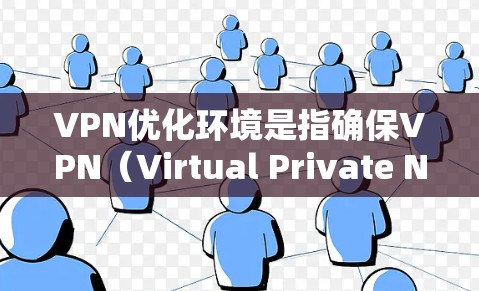 VPN优化环境是指确保VPN(Virtual Private Network)运行时的环境条件,以最大化安全性、可靠性和性能。以下是一些关键点和步骤,帮助您优化VPN环境 VPN优化环境是指确保VPN(Virtual Private Network)运行时的环境条件,以最大化安全性、可靠性和性能。以下是一些关键点和步骤,帮助您优化VPN环境