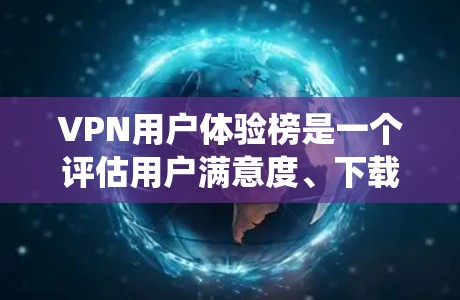 VPN用户体验榜是一个评估用户满意度、下载速度和使用体验的重要数据集。以下是对该数据集的系统性分析 VPN用户体验榜是一个评估用户满意度、下载速度和使用体验的重要数据集。以下是对该数据集的系统性分析