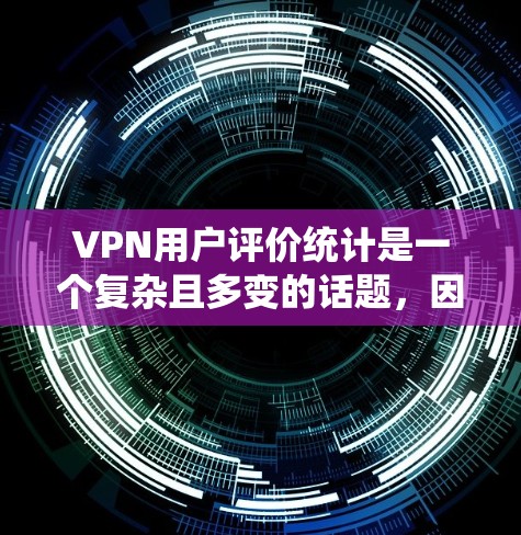 VPN用户评价统计是一个复杂且多变的话题,因为它不仅涉及技术问题,还涉及到用户的心理和行为。以下是一些可能的分析和总结 VPN用户评价统计是一个复杂且多变的话题,因为它不仅涉及技术问题,还涉及到用户的心理和行为。以下是一些可能的分析和总结