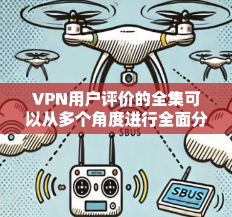 VPN用户评价的全集可以从多个角度进行全面分析,涵盖了便利性、安全性、隐私保护、使用体验和使用过程中遇到的问题等方面。以下是可能的评价分类和分析 VPN用户评价的全集可以从多个角度进行全面分析,涵盖了便利性、安全性、隐私保护、使用体验和使用过程中遇到的问题等方面。以下是可能的评价分类和分析