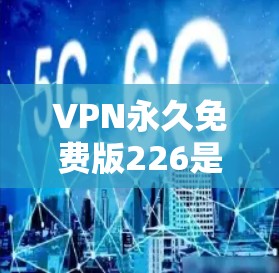 VPN永久免费版226是一个非常有用的工具,特别是在需要长时间在线的情况下。以下是几个推荐的VPN软件,它们在226年仍然非常受欢迎,并且提供可靠的安全服务 VPN永久免费版226是一个非常有用的工具,特别是在需要长时间在线的情况下。以下是几个推荐的VPN软件,它们在226年仍然非常受欢迎,并且提供可靠的安全服务
