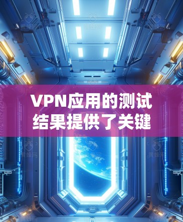 VPN应用的测试结果提供了关键信息，可以帮助优化应用性能和安全性。以下是基于测试结果的分析和建议