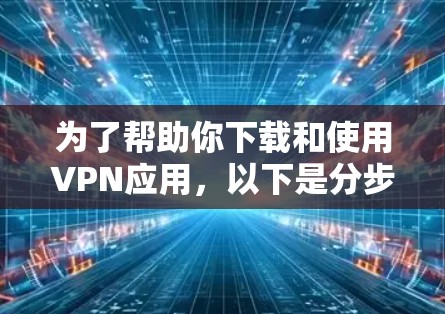 为了帮助你下载和使用VPN应用，以下是分步骤的指南
