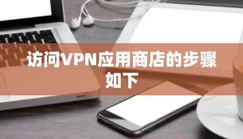 访问VPN应用商店的步骤如下 访问VPN应用商店的步骤如下
